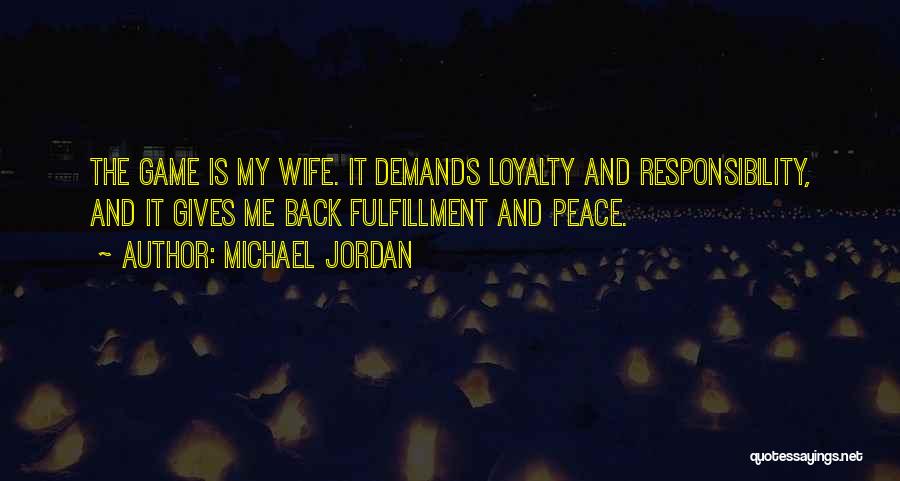 Michael Jordan Quotes: The Game Is My Wife. It Demands Loyalty And Responsibility, And It Gives Me Back Fulfillment And Peace.