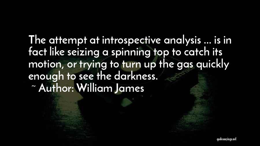 William James Quotes: The Attempt At Introspective Analysis ... Is In Fact Like Seizing A Spinning Top To Catch Its Motion, Or Trying