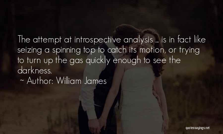 William James Quotes: The Attempt At Introspective Analysis ... Is In Fact Like Seizing A Spinning Top To Catch Its Motion, Or Trying