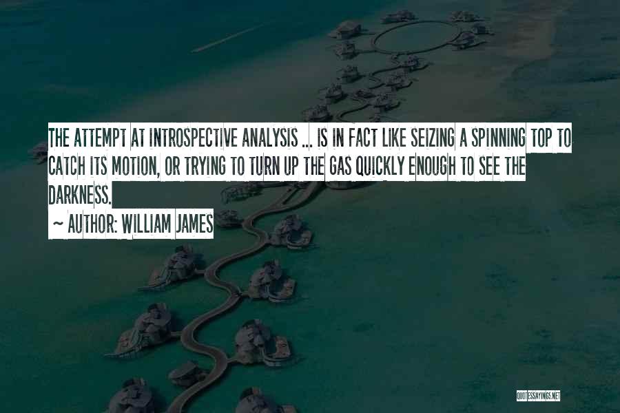 William James Quotes: The Attempt At Introspective Analysis ... Is In Fact Like Seizing A Spinning Top To Catch Its Motion, Or Trying
