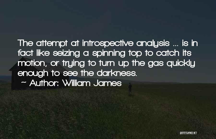 William James Quotes: The Attempt At Introspective Analysis ... Is In Fact Like Seizing A Spinning Top To Catch Its Motion, Or Trying