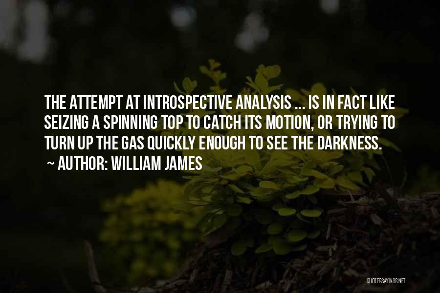 William James Quotes: The Attempt At Introspective Analysis ... Is In Fact Like Seizing A Spinning Top To Catch Its Motion, Or Trying