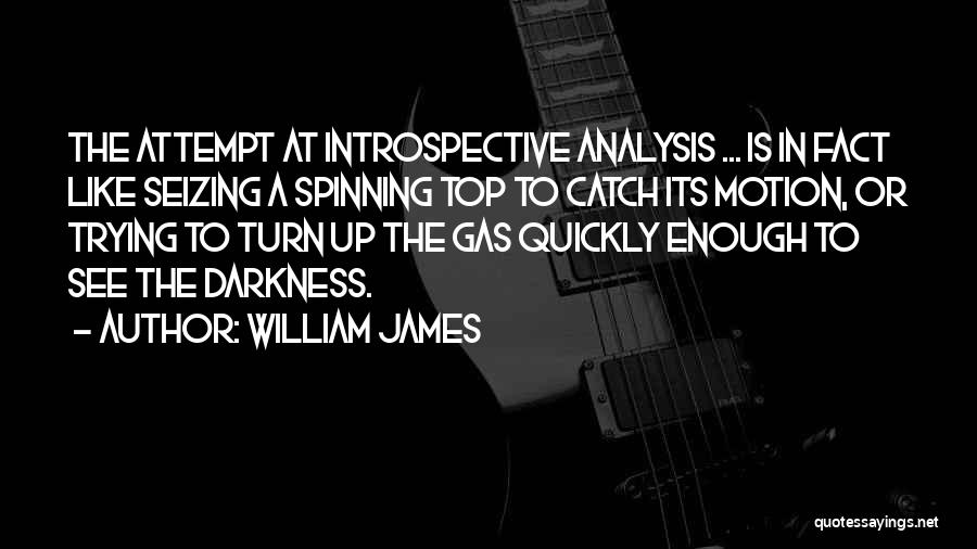 William James Quotes: The Attempt At Introspective Analysis ... Is In Fact Like Seizing A Spinning Top To Catch Its Motion, Or Trying