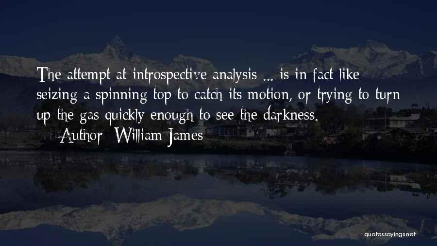 William James Quotes: The Attempt At Introspective Analysis ... Is In Fact Like Seizing A Spinning Top To Catch Its Motion, Or Trying