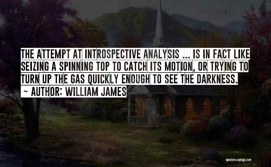 William James Quotes: The Attempt At Introspective Analysis ... Is In Fact Like Seizing A Spinning Top To Catch Its Motion, Or Trying