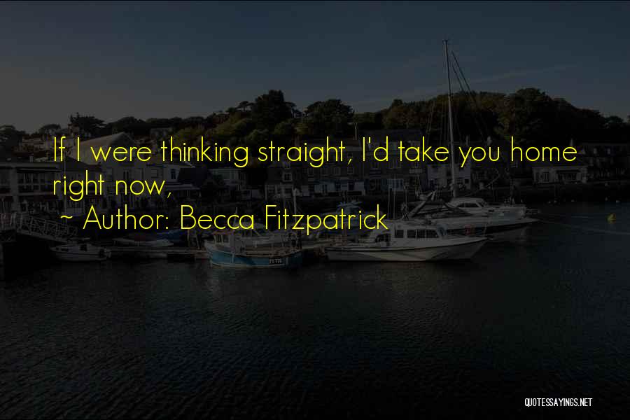 Becca Fitzpatrick Quotes: If I Were Thinking Straight, I'd Take You Home Right Now,