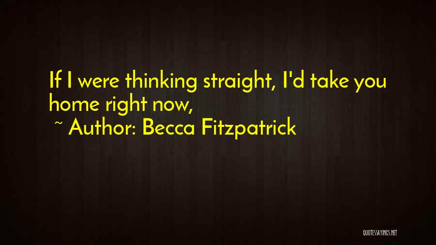 Becca Fitzpatrick Quotes: If I Were Thinking Straight, I'd Take You Home Right Now,