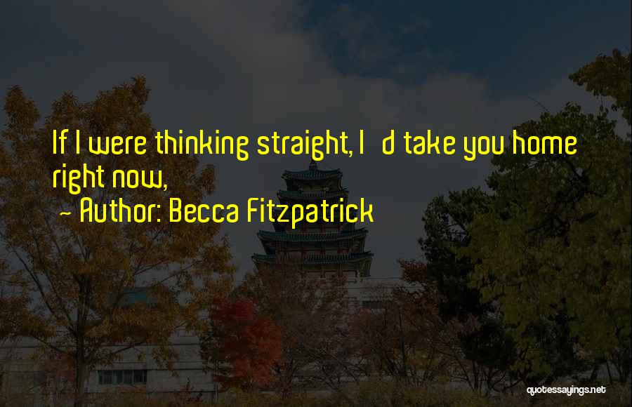 Becca Fitzpatrick Quotes: If I Were Thinking Straight, I'd Take You Home Right Now,