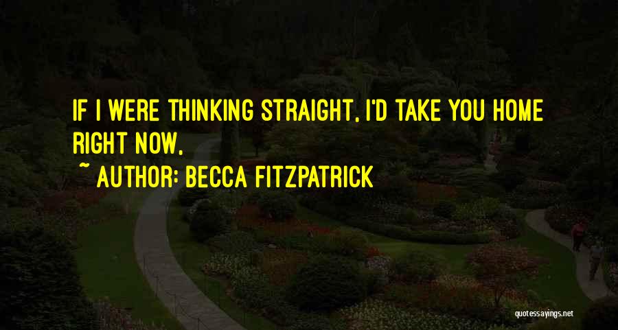 Becca Fitzpatrick Quotes: If I Were Thinking Straight, I'd Take You Home Right Now,