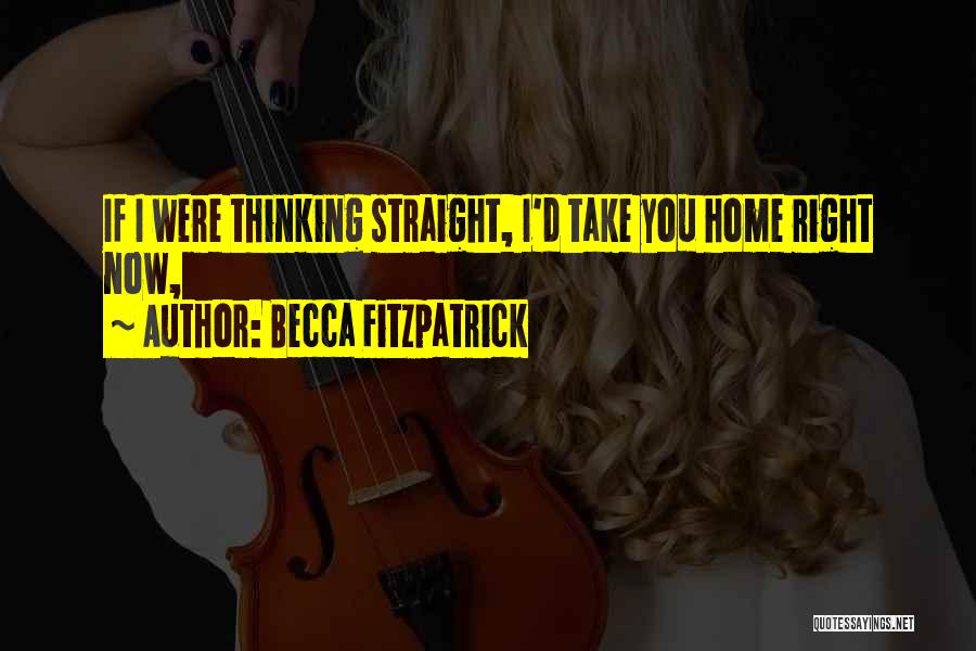 Becca Fitzpatrick Quotes: If I Were Thinking Straight, I'd Take You Home Right Now,
