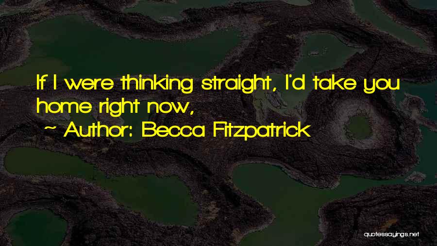 Becca Fitzpatrick Quotes: If I Were Thinking Straight, I'd Take You Home Right Now,