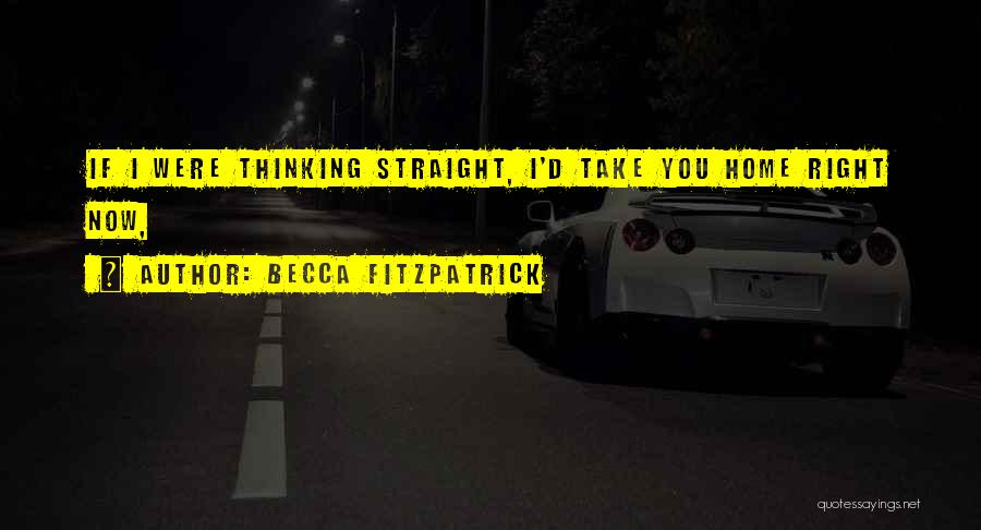 Becca Fitzpatrick Quotes: If I Were Thinking Straight, I'd Take You Home Right Now,