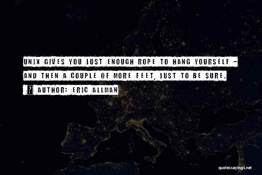 Eric Allman Quotes: Unix Gives You Just Enough Rope To Hang Yourself - And Then A Couple Of More Feet, Just To Be