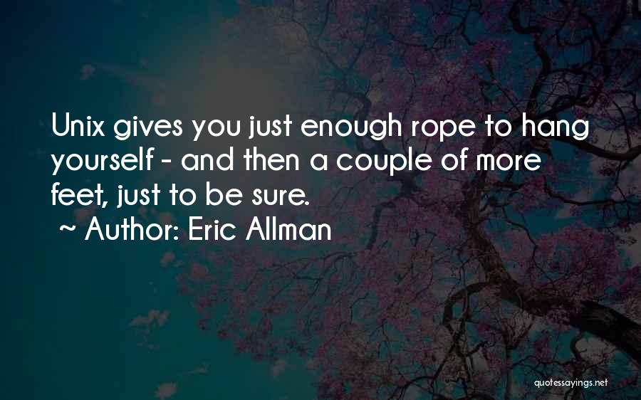 Eric Allman Quotes: Unix Gives You Just Enough Rope To Hang Yourself - And Then A Couple Of More Feet, Just To Be