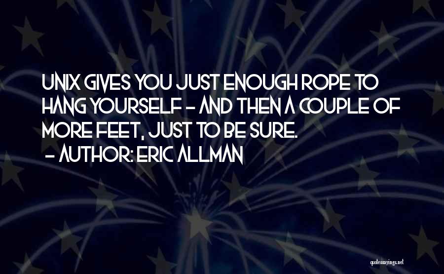 Eric Allman Quotes: Unix Gives You Just Enough Rope To Hang Yourself - And Then A Couple Of More Feet, Just To Be