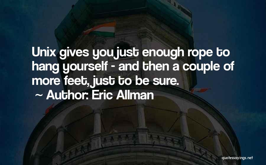 Eric Allman Quotes: Unix Gives You Just Enough Rope To Hang Yourself - And Then A Couple Of More Feet, Just To Be