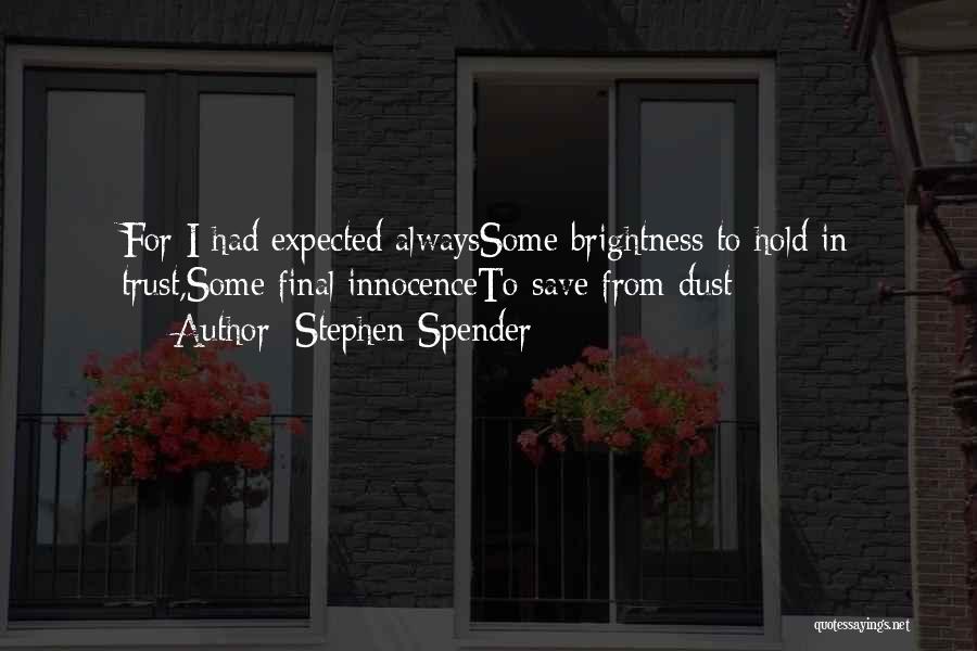 Stephen Spender Quotes: For I Had Expected Alwayssome Brightness To Hold In Trust,some Final Innocenceto Save From Dust