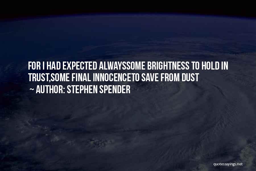 Stephen Spender Quotes: For I Had Expected Alwayssome Brightness To Hold In Trust,some Final Innocenceto Save From Dust
