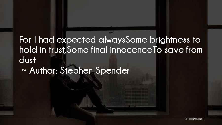 Stephen Spender Quotes: For I Had Expected Alwayssome Brightness To Hold In Trust,some Final Innocenceto Save From Dust