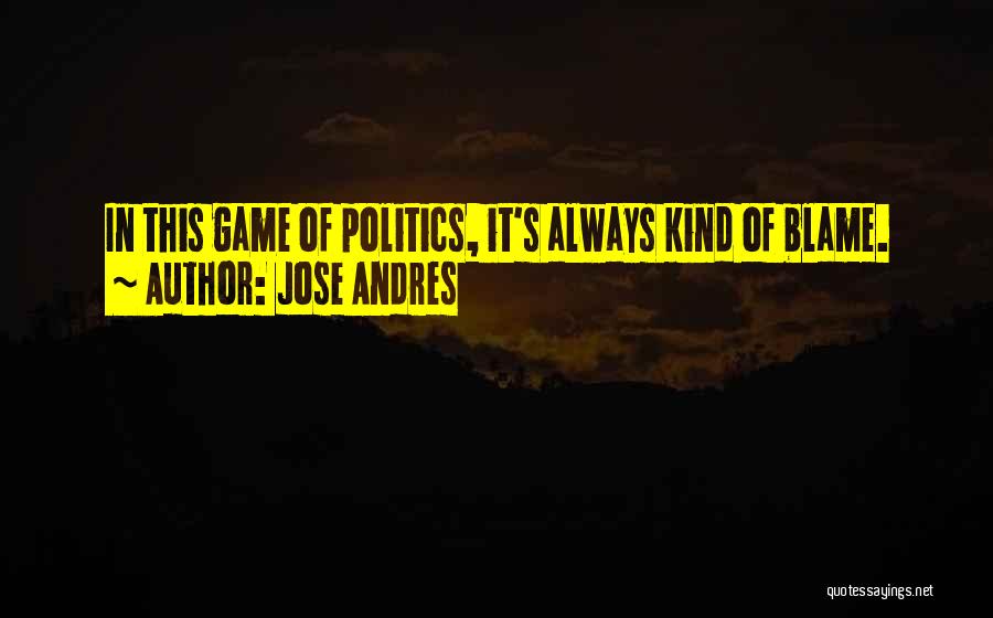 Jose Andres Quotes: In This Game Of Politics, It's Always Kind Of Blame.