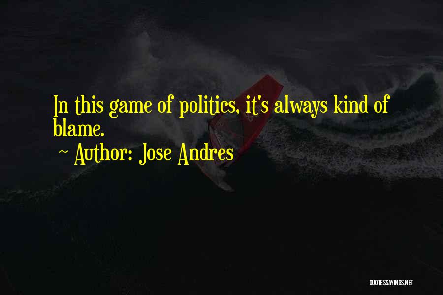 Jose Andres Quotes: In This Game Of Politics, It's Always Kind Of Blame.