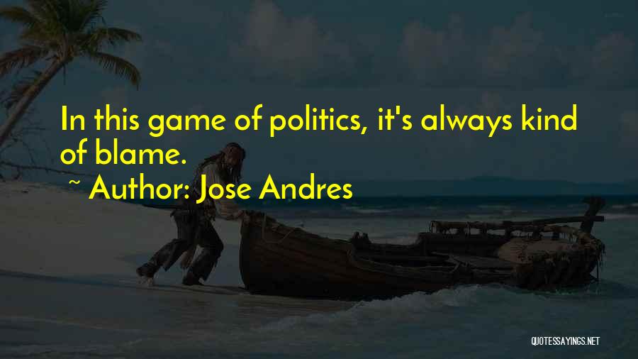 Jose Andres Quotes: In This Game Of Politics, It's Always Kind Of Blame.