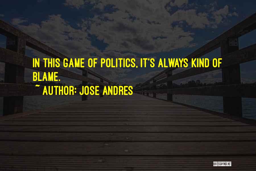 Jose Andres Quotes: In This Game Of Politics, It's Always Kind Of Blame.
