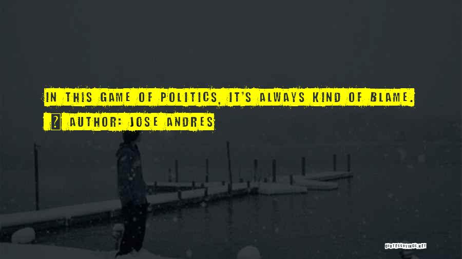 Jose Andres Quotes: In This Game Of Politics, It's Always Kind Of Blame.