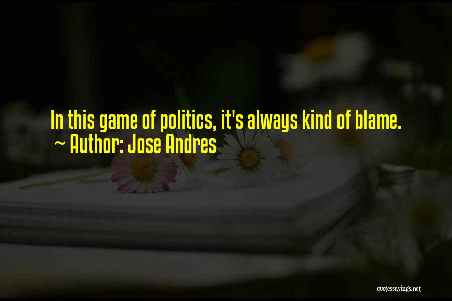 Jose Andres Quotes: In This Game Of Politics, It's Always Kind Of Blame.