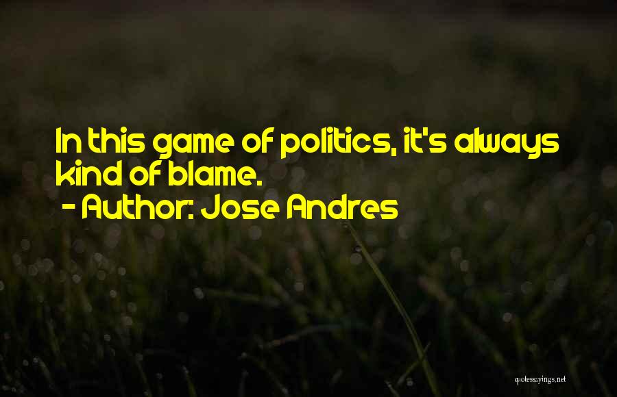 Jose Andres Quotes: In This Game Of Politics, It's Always Kind Of Blame.