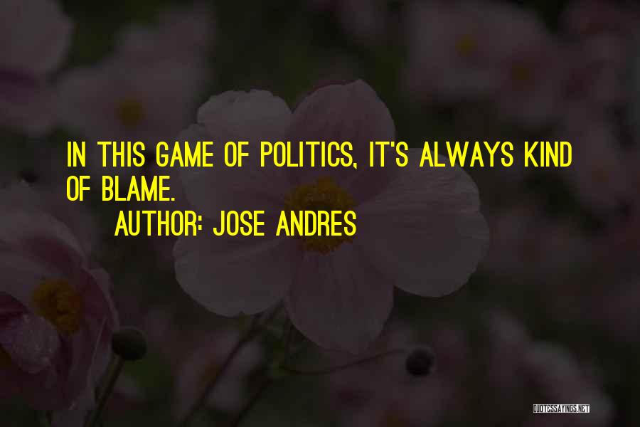 Jose Andres Quotes: In This Game Of Politics, It's Always Kind Of Blame.