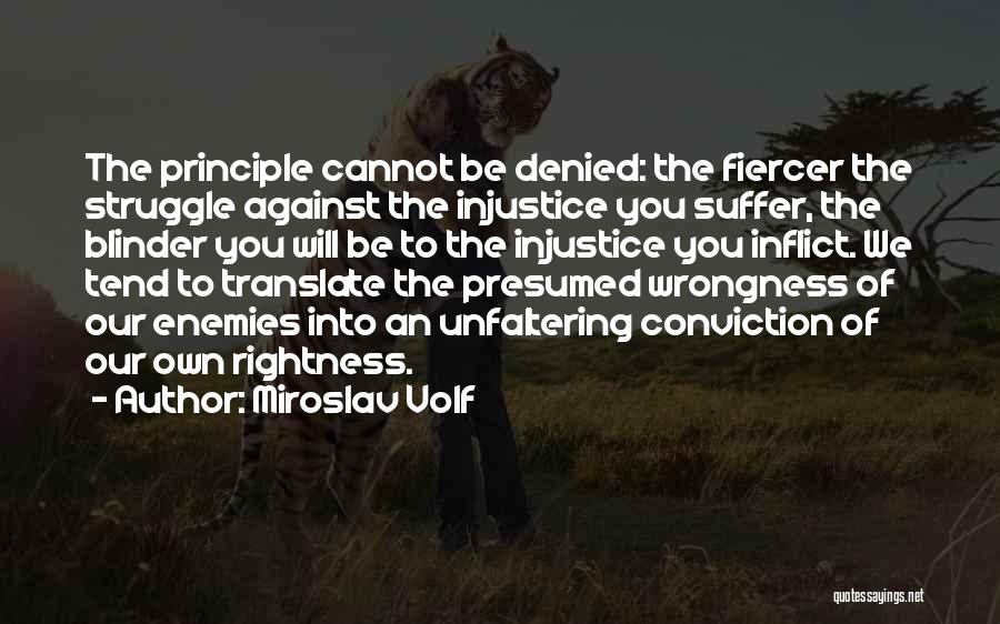 Miroslav Volf Quotes: The Principle Cannot Be Denied: The Fiercer The Struggle Against The Injustice You Suffer, The Blinder You Will Be To