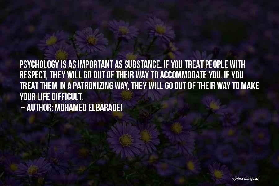 Mohamed ElBaradei Quotes: Psychology Is As Important As Substance. If You Treat People With Respect, They Will Go Out Of Their Way To