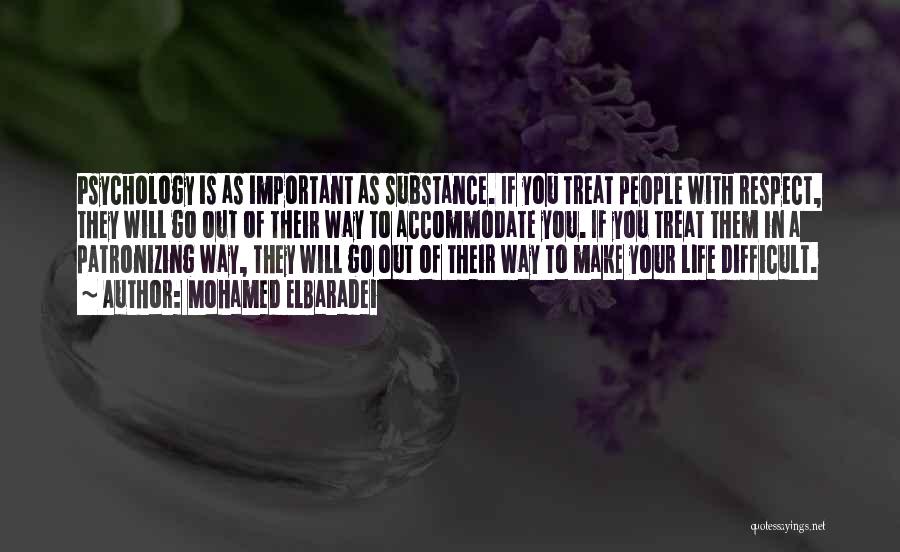 Mohamed ElBaradei Quotes: Psychology Is As Important As Substance. If You Treat People With Respect, They Will Go Out Of Their Way To