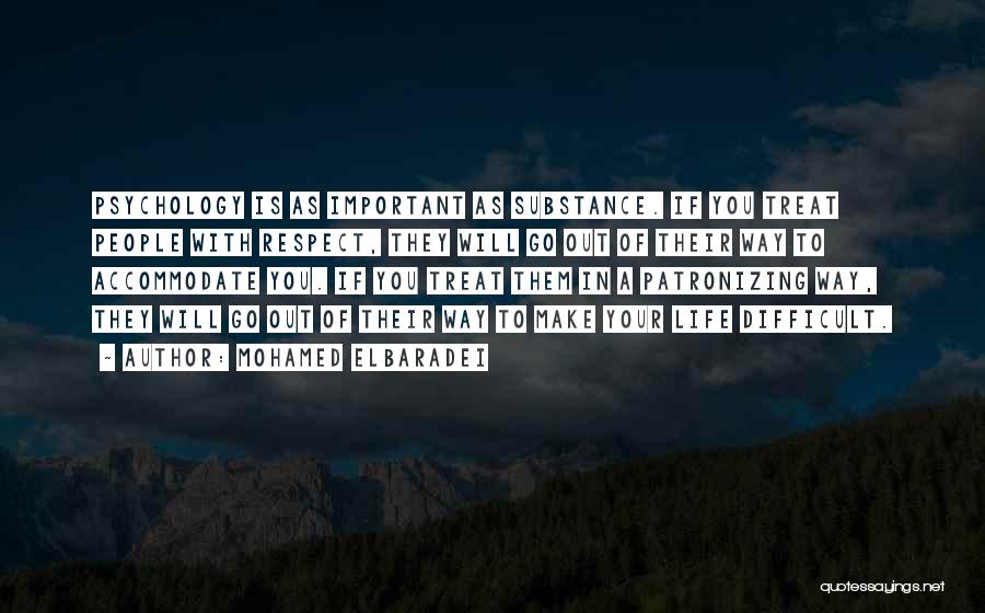 Mohamed ElBaradei Quotes: Psychology Is As Important As Substance. If You Treat People With Respect, They Will Go Out Of Their Way To