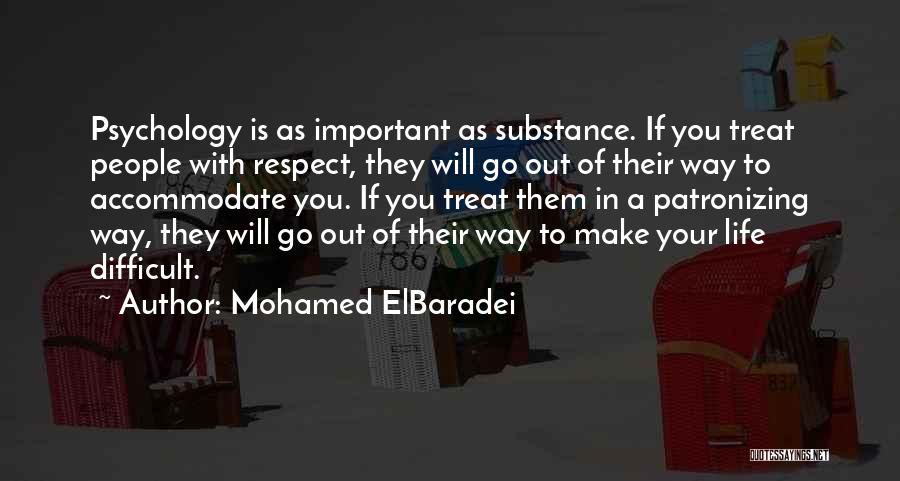 Mohamed ElBaradei Quotes: Psychology Is As Important As Substance. If You Treat People With Respect, They Will Go Out Of Their Way To