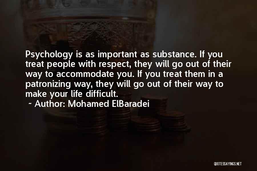 Mohamed ElBaradei Quotes: Psychology Is As Important As Substance. If You Treat People With Respect, They Will Go Out Of Their Way To