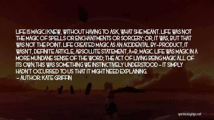 Kate Griffin Quotes: Life Is Magic.i Knew, Without Having To Ask, What She Meant. Life Was Not The Magic Of Spells Or Enchantments