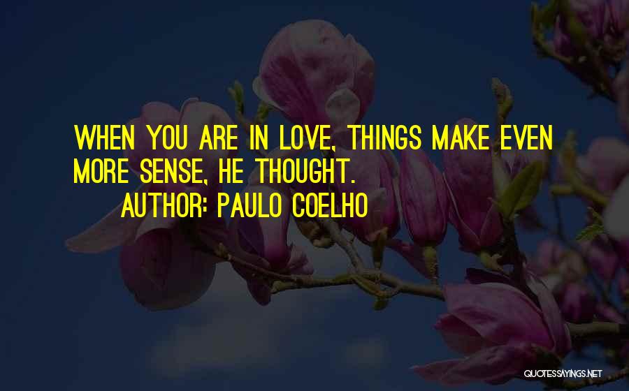 Paulo Coelho Quotes: When You Are In Love, Things Make Even More Sense, He Thought.