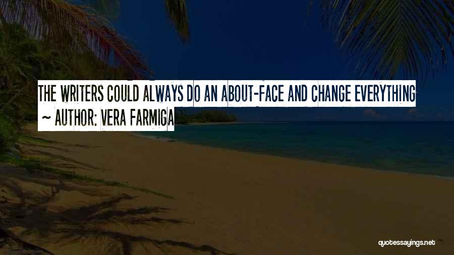 Vera Farmiga Quotes: The Writers Could Always Do An About-face And Change Everything