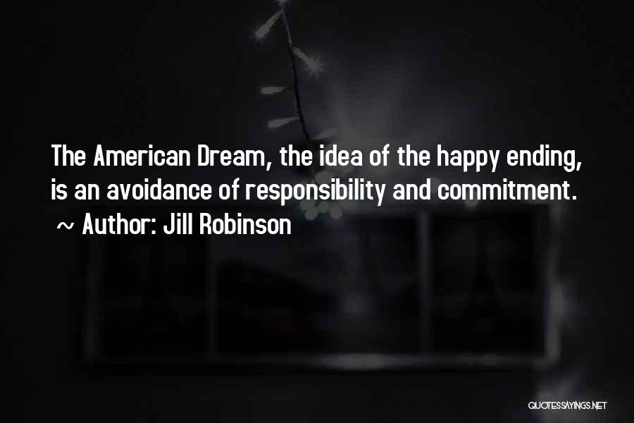 Jill Robinson Quotes: The American Dream, The Idea Of The Happy Ending, Is An Avoidance Of Responsibility And Commitment.