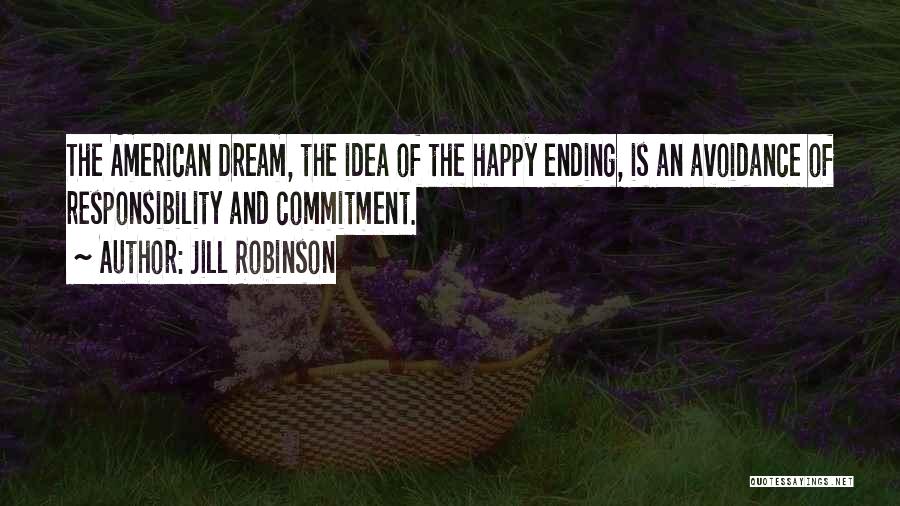 Jill Robinson Quotes: The American Dream, The Idea Of The Happy Ending, Is An Avoidance Of Responsibility And Commitment.