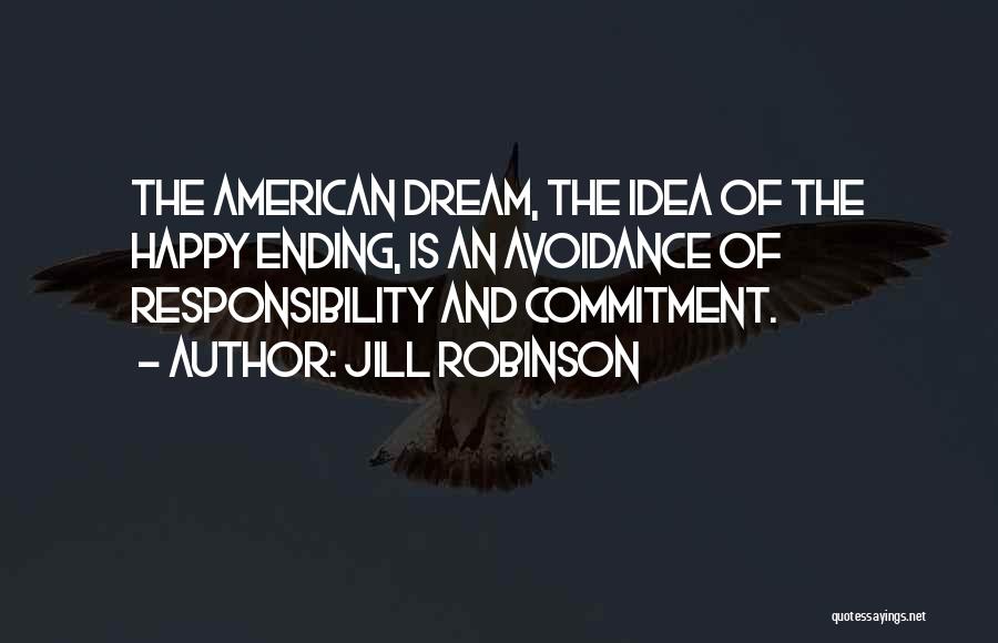 Jill Robinson Quotes: The American Dream, The Idea Of The Happy Ending, Is An Avoidance Of Responsibility And Commitment.