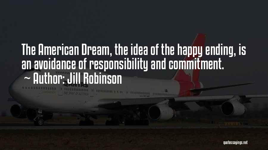 Jill Robinson Quotes: The American Dream, The Idea Of The Happy Ending, Is An Avoidance Of Responsibility And Commitment.