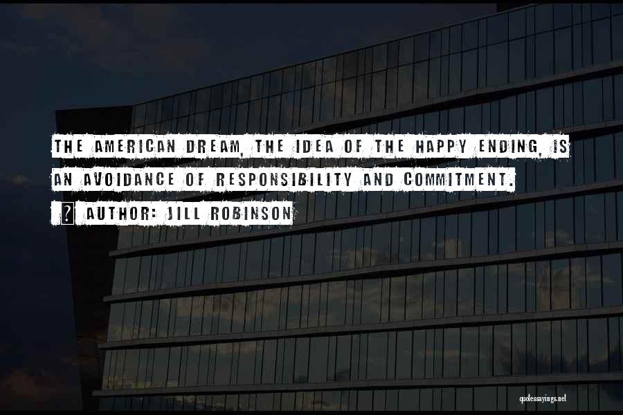 Jill Robinson Quotes: The American Dream, The Idea Of The Happy Ending, Is An Avoidance Of Responsibility And Commitment.