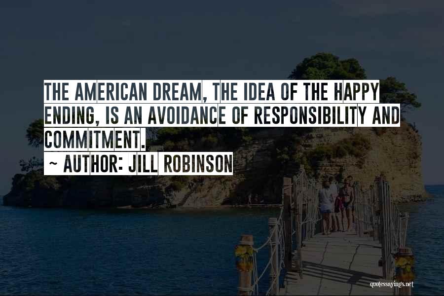 Jill Robinson Quotes: The American Dream, The Idea Of The Happy Ending, Is An Avoidance Of Responsibility And Commitment.