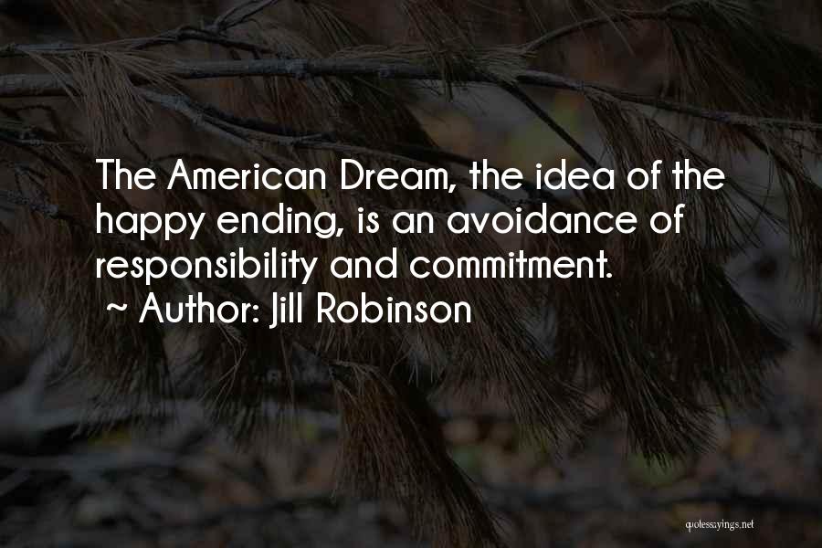 Jill Robinson Quotes: The American Dream, The Idea Of The Happy Ending, Is An Avoidance Of Responsibility And Commitment.