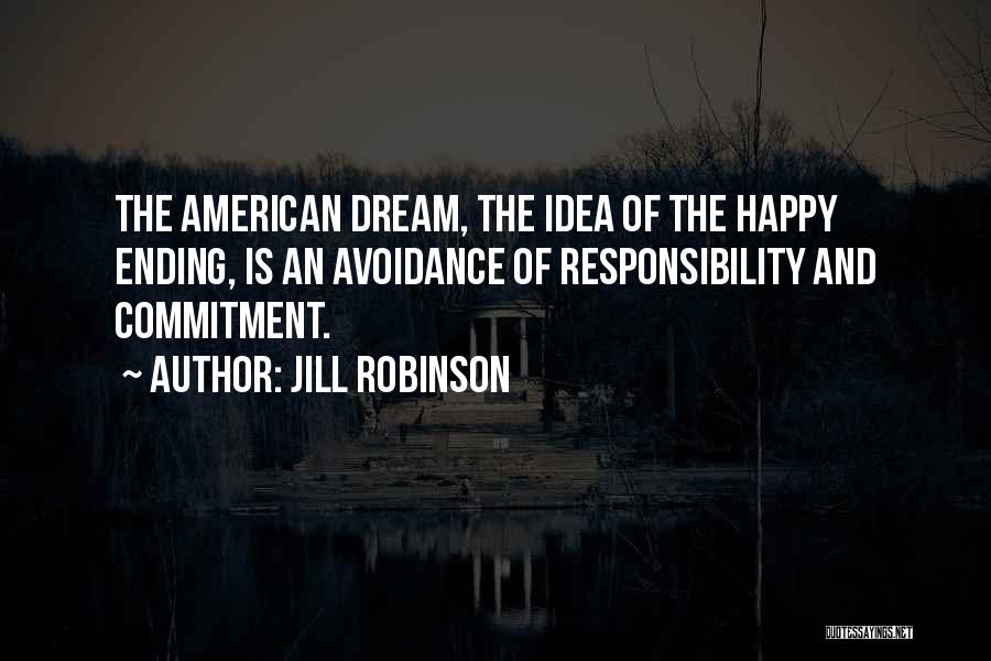 Jill Robinson Quotes: The American Dream, The Idea Of The Happy Ending, Is An Avoidance Of Responsibility And Commitment.