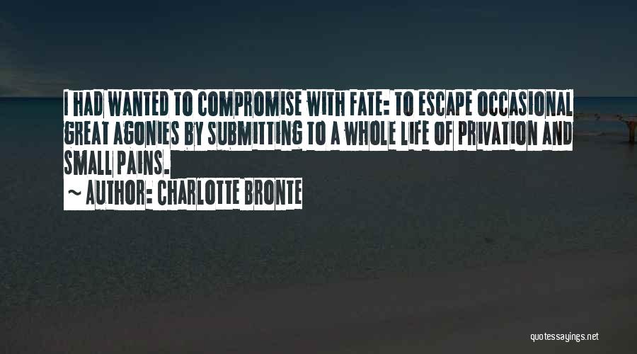 Charlotte Bronte Quotes: I Had Wanted To Compromise With Fate: To Escape Occasional Great Agonies By Submitting To A Whole Life Of Privation