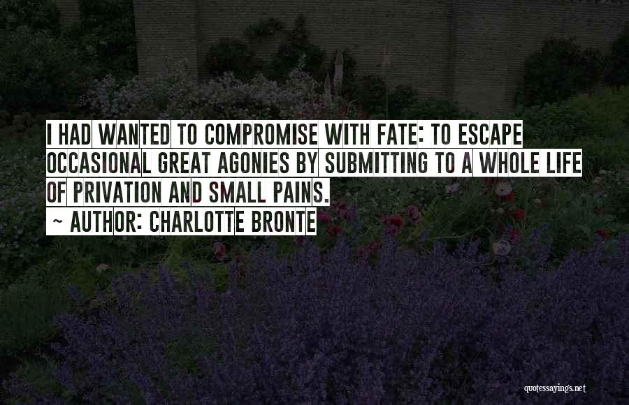 Charlotte Bronte Quotes: I Had Wanted To Compromise With Fate: To Escape Occasional Great Agonies By Submitting To A Whole Life Of Privation